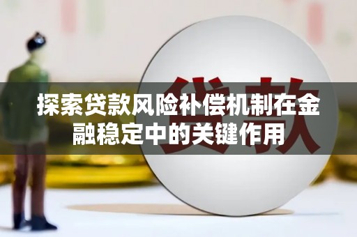 集贤探索贷款风险补偿机制在金融稳定中的关键作用