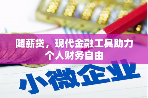 集贤随薪贷，现代金融工具助力个人财务自由