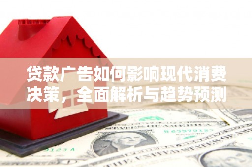 集贤贷款广告如何影响现代消费决策，全面解析与趋势预测