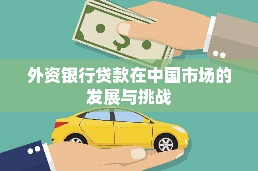 集贤外资银行贷款在中国市场的发展与挑战