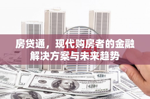 集贤房贷通，现代购房者的金融解决方案与未来趋势