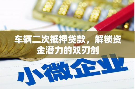集贤车辆二次抵押贷款，解锁资金潜力的双刃剑
