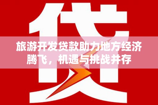 集贤旅游开发贷款助力地方经济腾飞，机遇与挑战并存