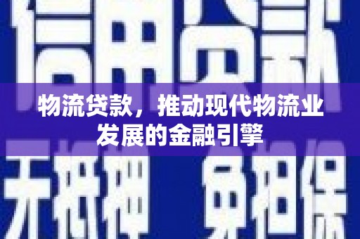 集贤物流贷款，推动现代物流业发展的金融引擎