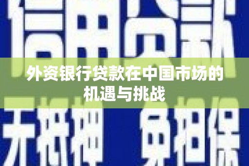 集贤外资银行贷款在中国市场的机遇与挑战