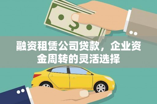 集贤融资租赁公司贷款，企业资金周转的灵活选择