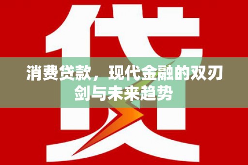 集贤消费贷款，现代金融的双刃剑与未来趋势