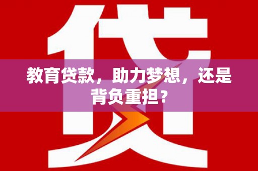 集贤教育贷款，助力梦想，还是背负重担？