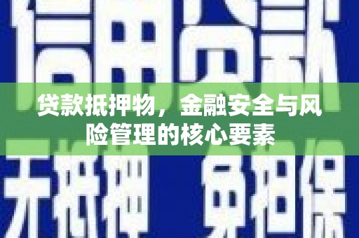 集贤贷款抵押物，金融安全与风险管理的核心要素
