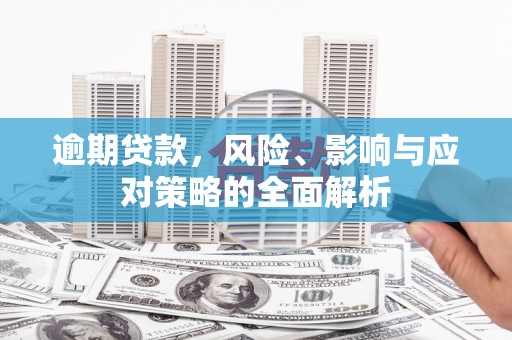 集贤逾期贷款，风险、影响与应对策略的全面解析