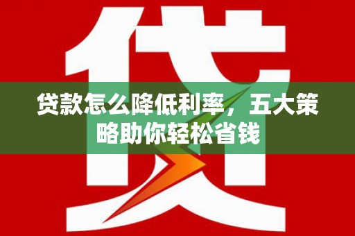 集贤贷款怎么降低利率，五大策略助你轻松省钱
