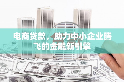 集贤电商贷款，助力中小企业腾飞的金融新引擎