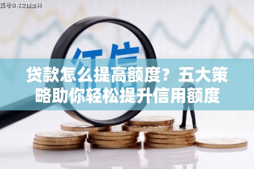 集贤贷款怎么提高额度？五大策略助你轻松提升信用额度