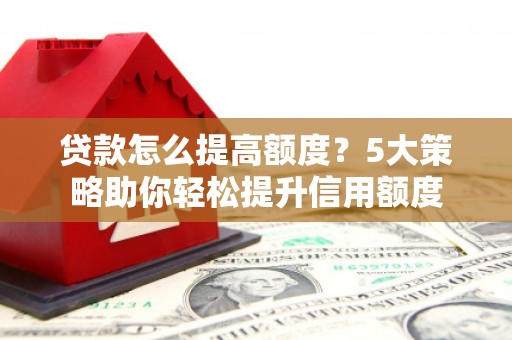 集贤贷款怎么提高额度？5大策略助你轻松提升信用额度