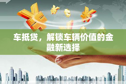 集贤车抵贷，解锁车辆价值的金融新选择