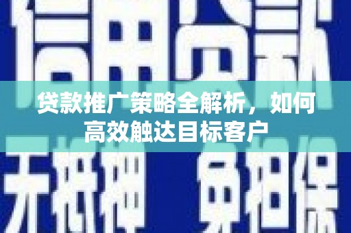 集贤贷款推广策略全解析，如何高效触达目标客户
