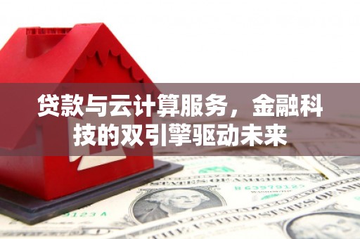 集贤贷款与云计算服务，金融科技的双引擎驱动未来