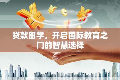集贤贷款留学，开启国际教育之门的智慧选择