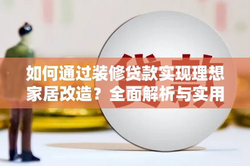 集贤如何通过装修贷款实现理想家居改造？全面解析与实用指南