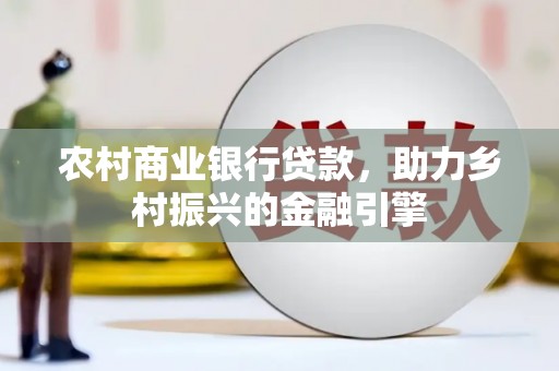 集贤农村商业银行贷款，助力乡村振兴的金融引擎