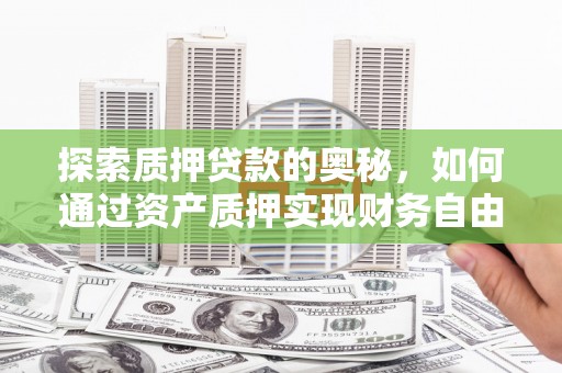 集贤探索质押贷款的奥秘，如何通过资产质押实现财务自由