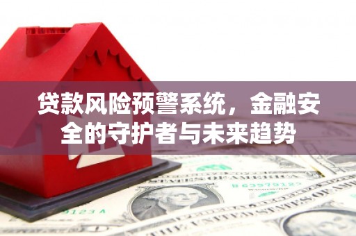 集贤贷款风险预警系统，金融安全的守护者与未来趋势