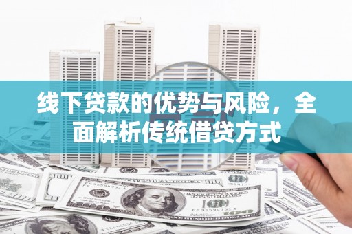 集贤线下贷款的优势与风险，全面解析传统借贷方式