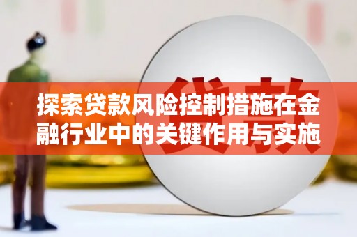 集贤探索贷款风险控制措施在金融行业中的关键作用与实施策略