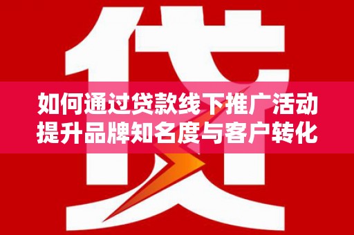 集贤如何通过贷款线下推广活动提升品牌知名度与客户转化率