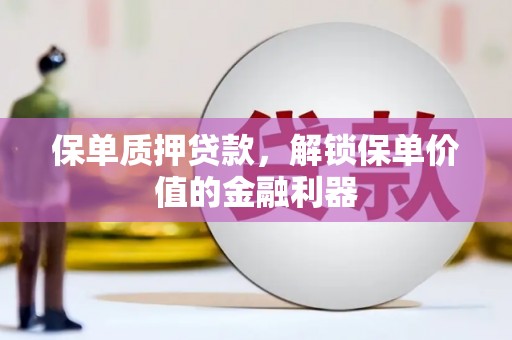 集贤保单质押贷款，解锁保单价值的金融利器