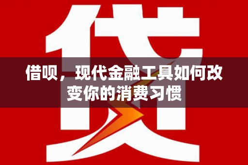集贤借呗，现代金融工具如何改变你的消费习惯
