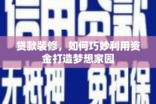 集贤贷款装修，如何巧妙利用资金打造梦想家园