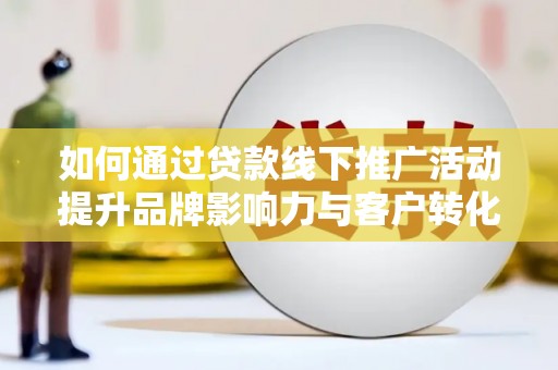 集贤如何通过贷款线下推广活动提升品牌影响力与客户转化率