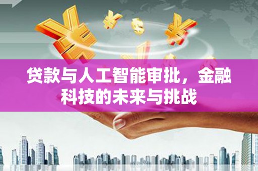 集贤贷款与人工智能审批，金融科技的未来与挑战