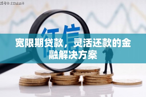 集贤宽限期贷款，灵活还款的金融解决方案