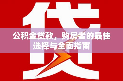 集贤公积金贷款，购房者的最佳选择与全面指南