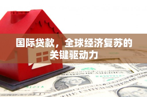 集贤国际贷款，全球经济复苏的关键驱动力