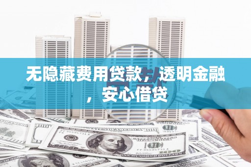 集贤无隐藏费用贷款，透明金融，安心借贷