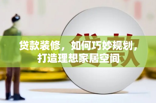 集贤贷款装修，如何巧妙规划，打造理想家居空间