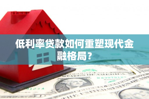 集贤低利率贷款如何重塑现代金融格局？