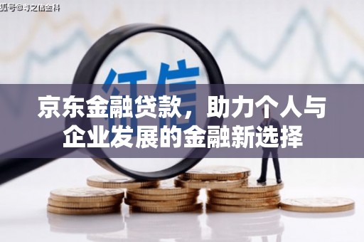 集贤京东金融贷款，助力个人与企业发展的金融新选择