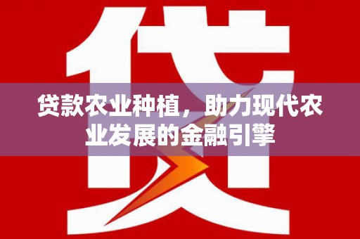 集贤贷款农业种植，助力现代农业发展的金融引擎