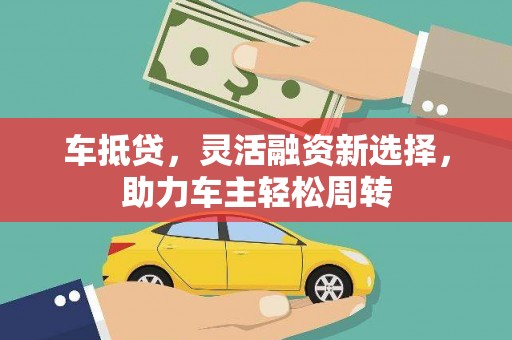 集贤车抵贷，灵活融资新选择，助力车主轻松周转