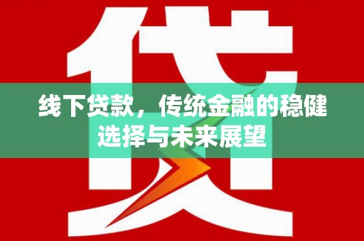 集贤线下贷款，传统金融的稳健选择与未来展望