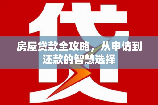 集贤房屋贷款全攻略，从申请到还款的智慧选择
