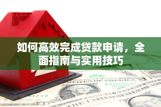 集贤如何高效完成贷款申请，全面指南与实用技巧