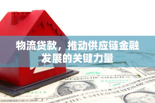 集贤物流贷款，推动供应链金融发展的关键力量