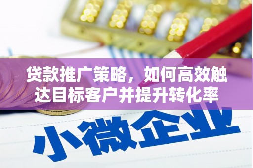 集贤贷款推广策略，如何高效触达目标客户并提升转化率