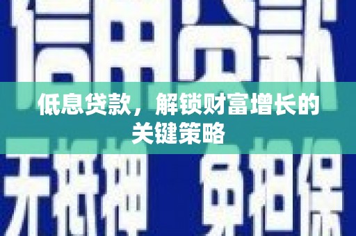 集贤低息贷款，解锁财富增长的关键策略