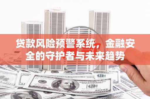 集贤贷款风险预警系统，金融安全的守护者与未来趋势